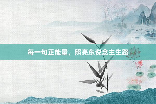 每一句正能量，照亮东说念主生路