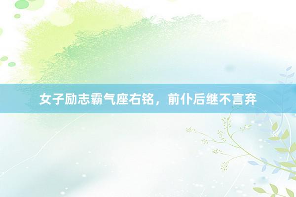 女子励志霸气座右铭，前仆后继不言弃