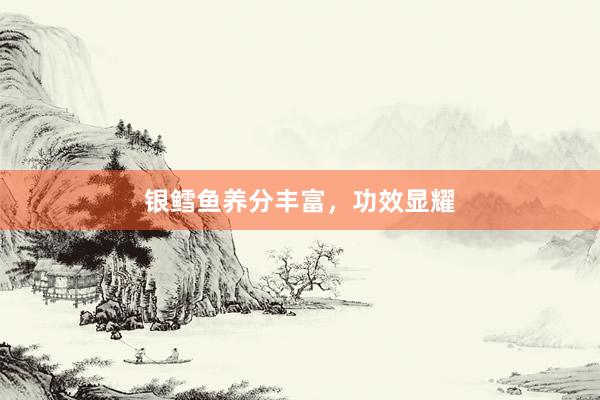 银鳕鱼养分丰富，功效显耀
