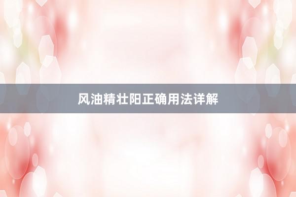 风油精壮阳正确用法详解
